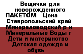 Вещички для новорожденного ПАКЕТОМ › Цена ­ 500 - Ставропольский край, Минераловодский р-н, Минеральные Воды г. Дети и материнство » Детская одежда и обувь   . Ставропольский край